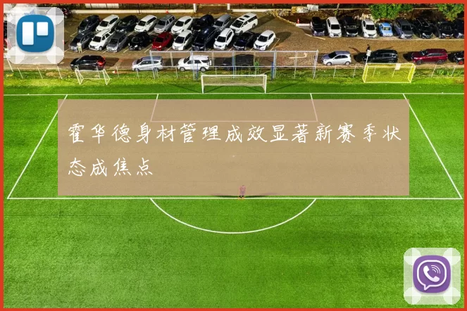 霍华德身材管理成效显著新赛季状态成焦点