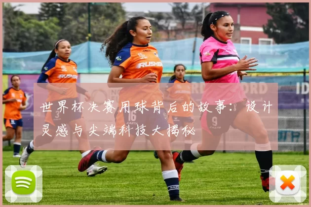 世界杯决赛用球背后的故事：设计灵感与尖端科技大揭秘