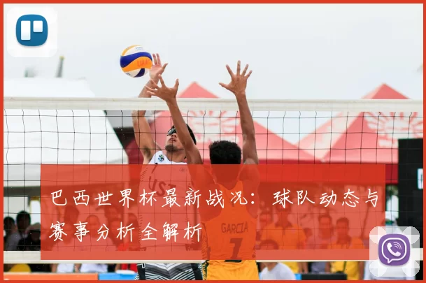 巴西世界杯最新战况：球队动态与赛事分析全解析