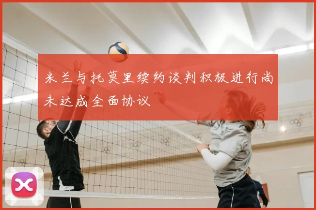 米兰与托莫里续约谈判积极进行尚未达成全面协议