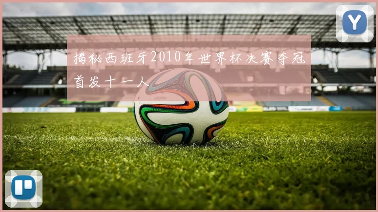 揭秘西班牙2010年世界杯决赛夺冠首发十一人