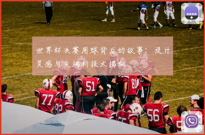 世界杯决赛用球背后的故事:设计灵感与尖端科技大揭秘