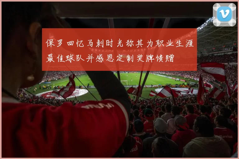 保罗回忆马刺时光称其为职业生涯最佳球队并感恩定制奖牌馈赠