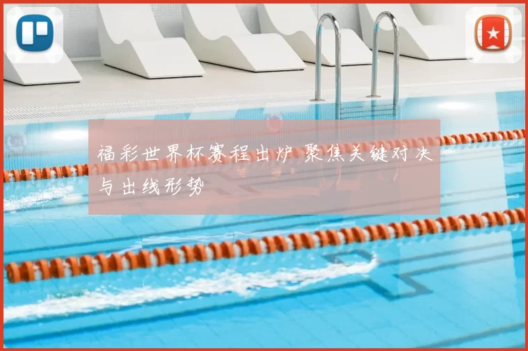 福彩世界杯赛程出炉 聚焦关键对决与出线形势