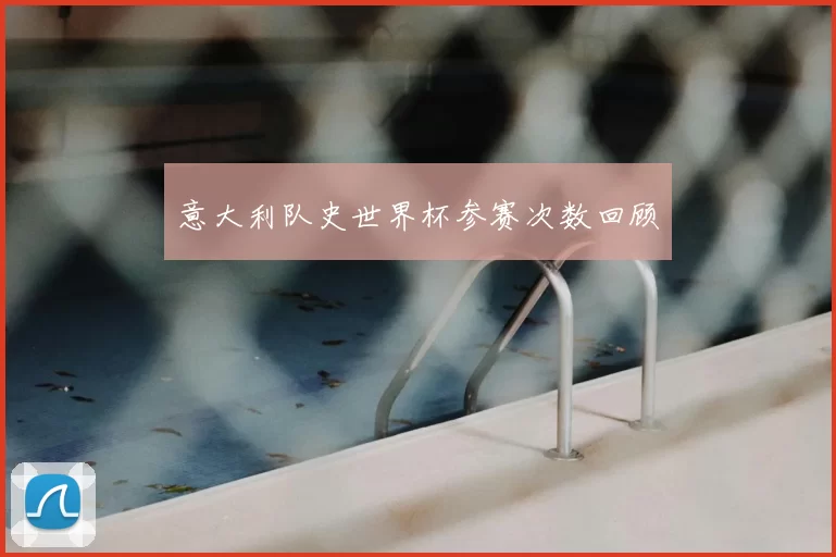 意大利队史世界杯参赛次数回顾