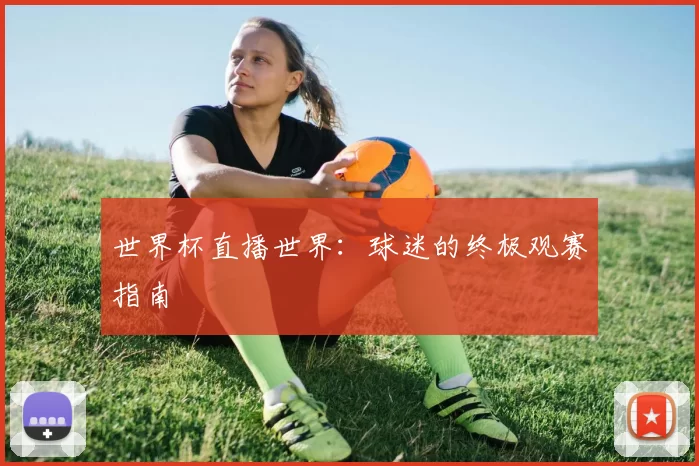 世界杯直播世界:球迷的终极观赛指南
