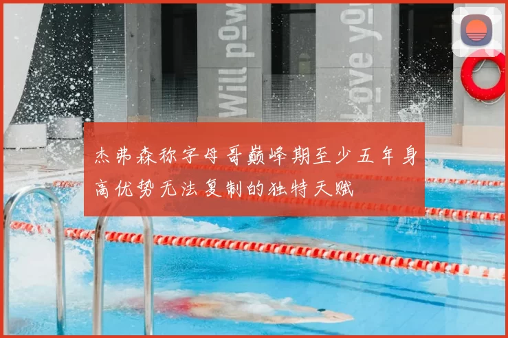 杰弗森称字母哥巅峰期至少五年身高优势无法复制的独特天赋