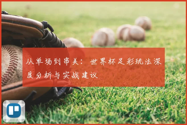 从单场到串关:世界杯足彩玩法深度分析与实战建议