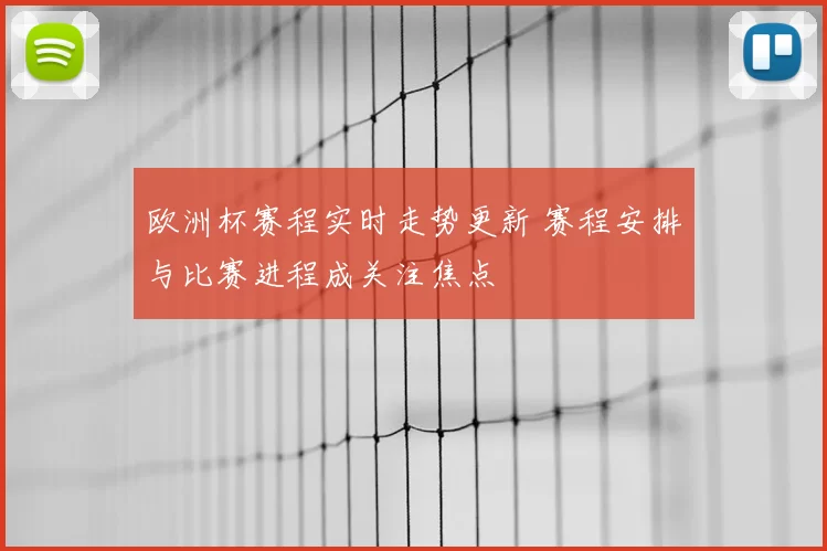 欧洲杯赛程实时走势更新 赛程安排与比赛进程成关注焦点