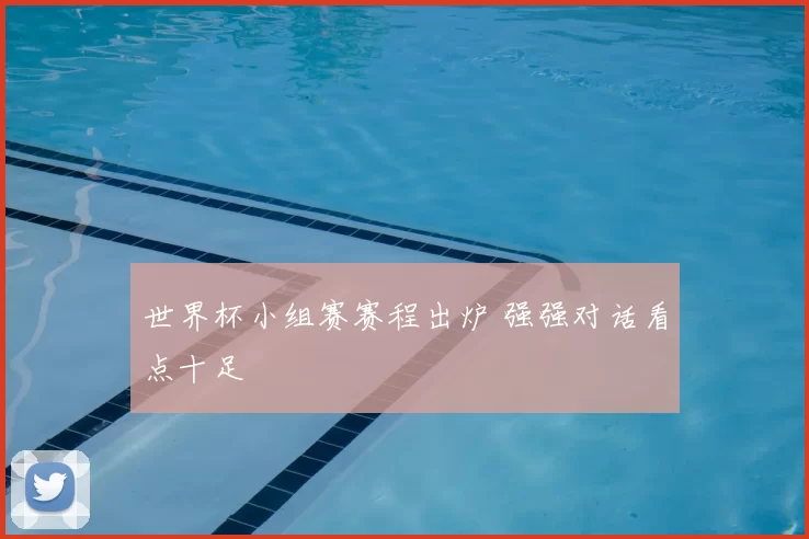 世界杯小组赛赛程出炉 强强对话看点十足