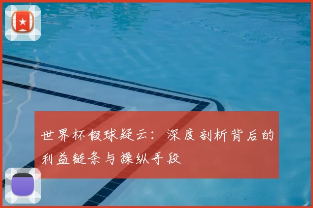 世界杯假球疑云：深度剖析背后的利益链条与操纵手段