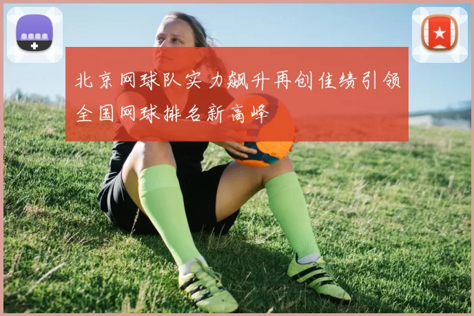 北京网球队实力飙升再创佳绩引领全国网球排名新高峰