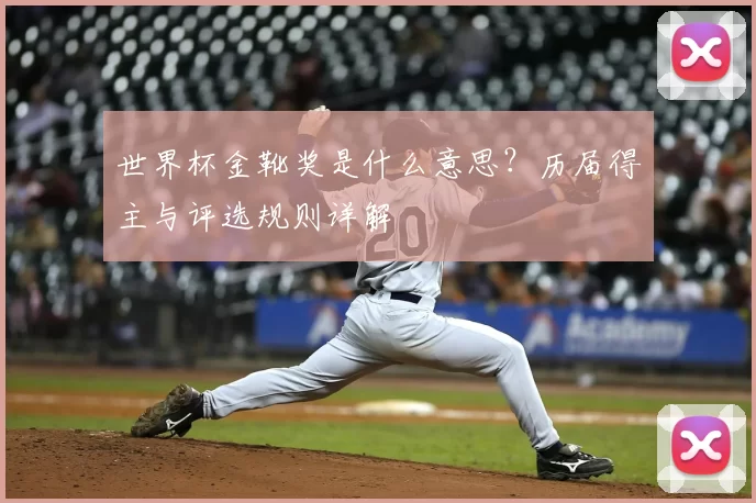 世界杯金靴奖是什么意思?历届得主与评选规则详解