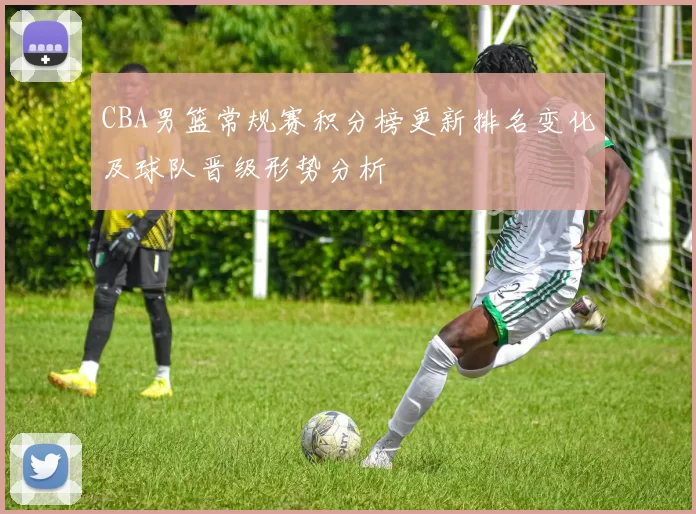 CBA男篮常规赛积分榜更新排名变化及球队晋级形势分析