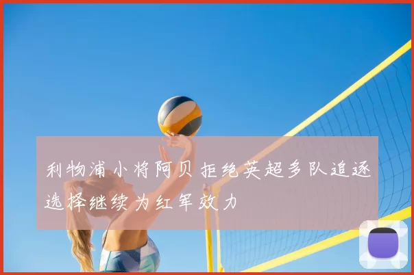利物浦小将阿贝拒绝英超多队追逐选择继续为红军效力