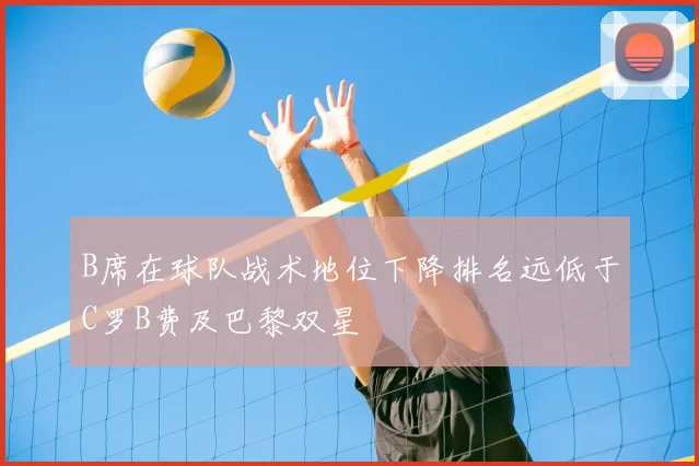 B席在球队战术地位下降排名远低于C罗B费及巴黎双星