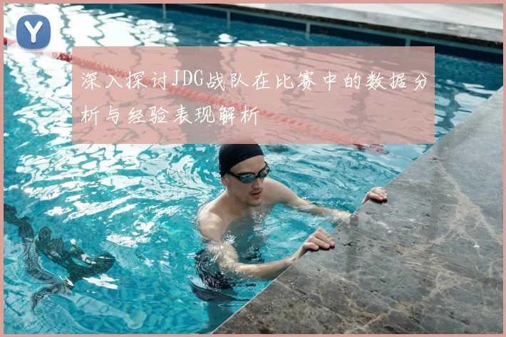 深入探讨JDG战队在比赛中的数据分析与经验表现解析