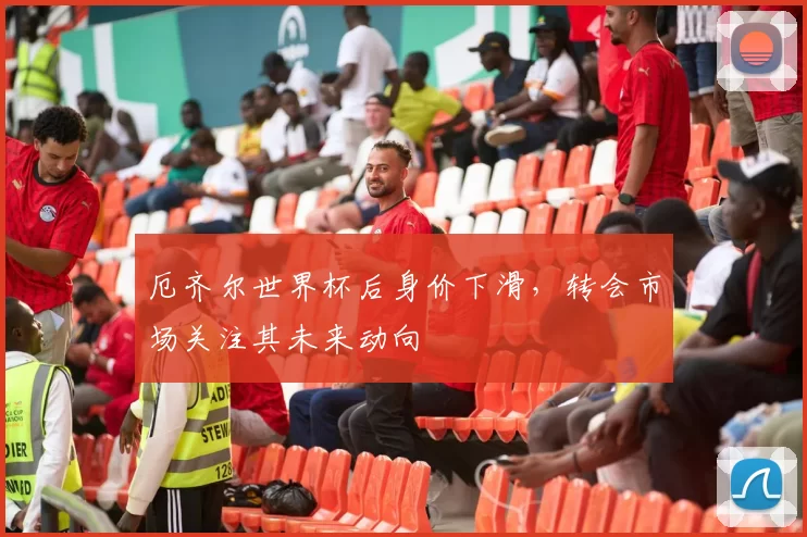 厄齐尔世界杯后身价下滑,转会市场关注其未来动向