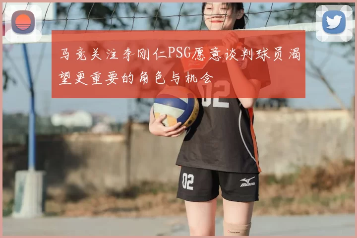 马竞关注李刚仁PSG愿意谈判球员渴望更重要的角色与机会
