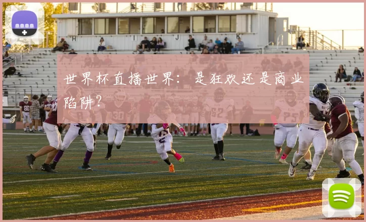 世界杯直播世界：是狂欢还是商业陷阱？