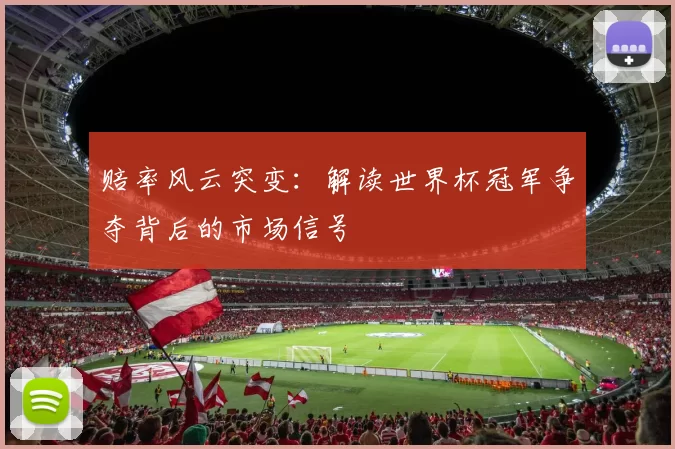 赔率风云突变:解读世界杯冠军争夺背后的市场信号