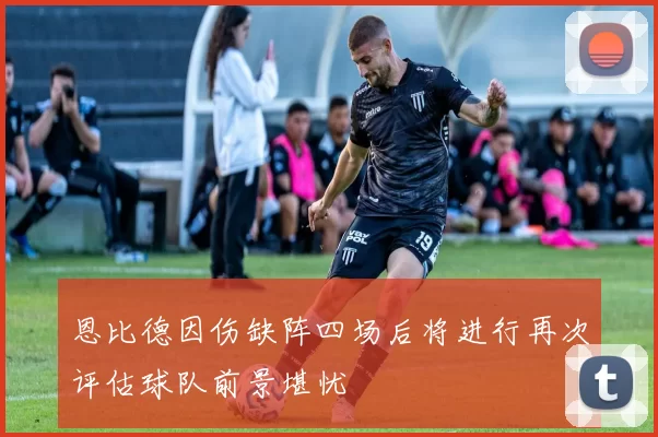 恩比德因伤缺阵四场后将进行再次评估球队前景堪忧