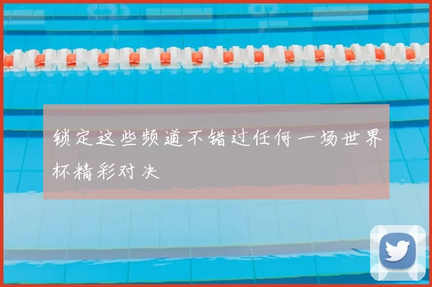 锁定这些频道不错过任何一场世界杯精彩对决