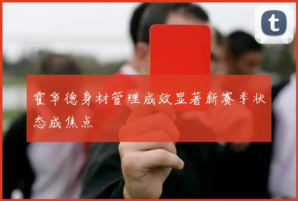 霍华德身材管理成效显著新赛季状态成焦点