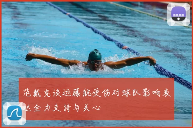 范戴克谈远藤航受伤对球队影响表达全力支持与关心