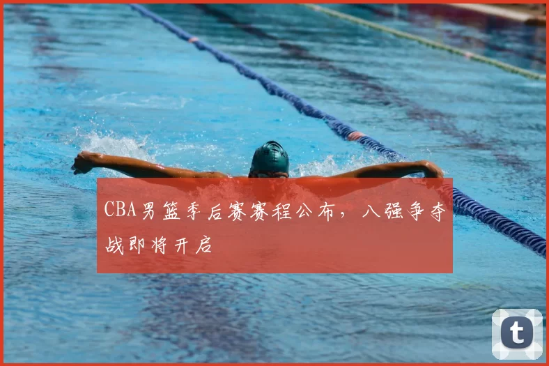 CBA男篮季后赛赛程公布，八强争夺战即将开启