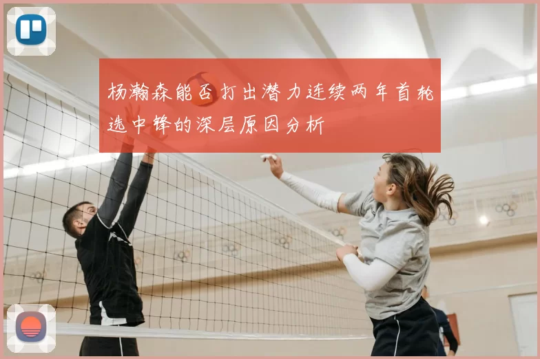 杨瀚森能否打出潜力连续两年首轮选中锋的深层原因分析