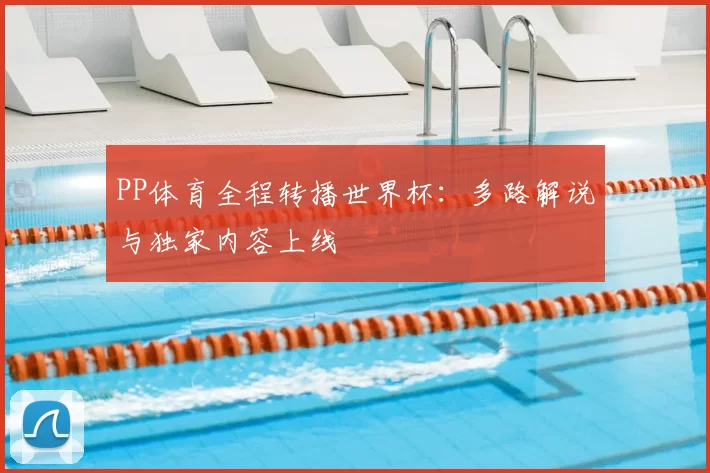 PP体育全程转播世界杯：多路解说与独家内容上线