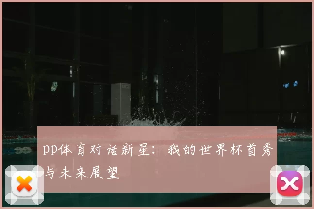 pp体育对话新星:我的世界杯首秀与未来展望