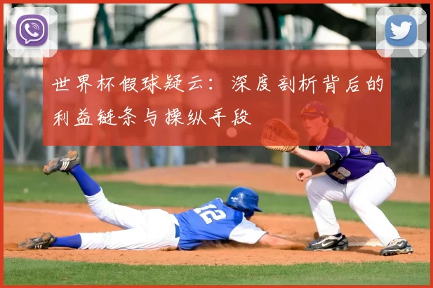 世界杯假球疑云:深度剖析背后的利益链条与操纵手段