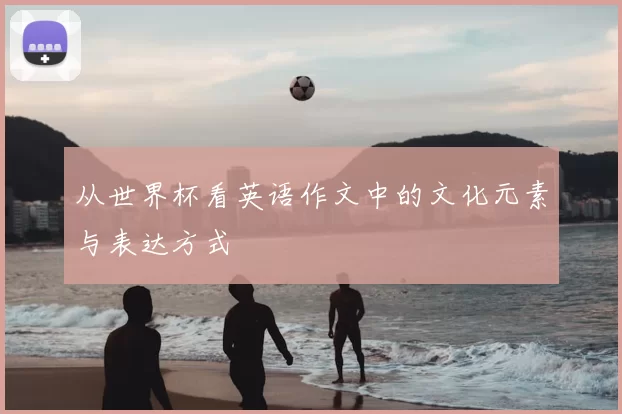 从世界杯看英语作文中的文化元素与表达方式