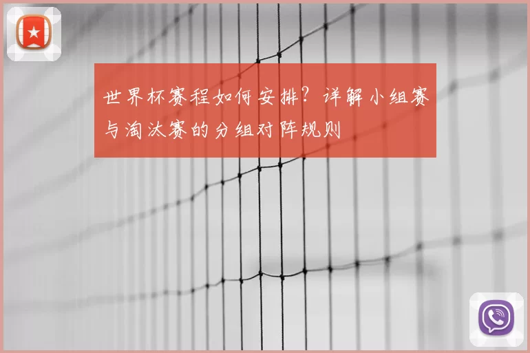 世界杯赛程如何安排？详解小组赛与淘汰赛的分组对阵规则
