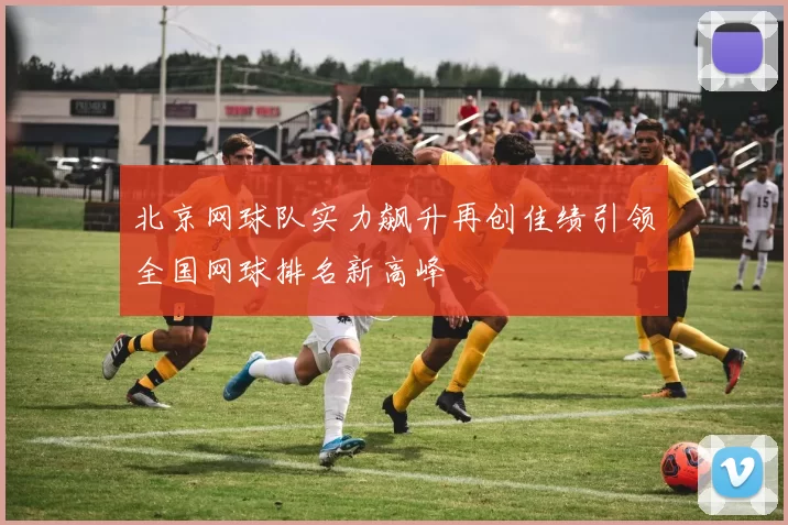 北京网球队实力飙升再创佳绩引领全国网球排名新高峰
