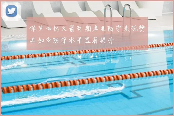 保罗回忆火箭时期库里防守表现赞其如今防守水平显著提升