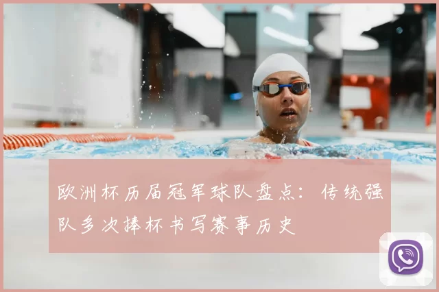 欧洲杯历届冠军球队盘点:传统强队多次捧杯书写赛事历史
