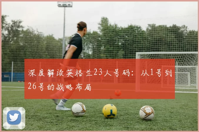 深度解读英格兰23人号码:从1号到26号的战略布局