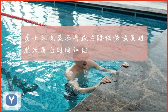 勇士队克莱汤普森左膝伤势恢复进展及复出时间评估
