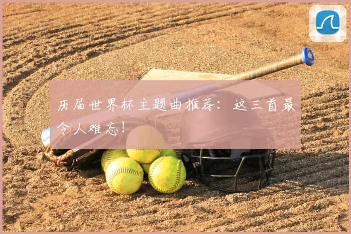 历届世界杯主题曲推荐：这三首最令人难忘！