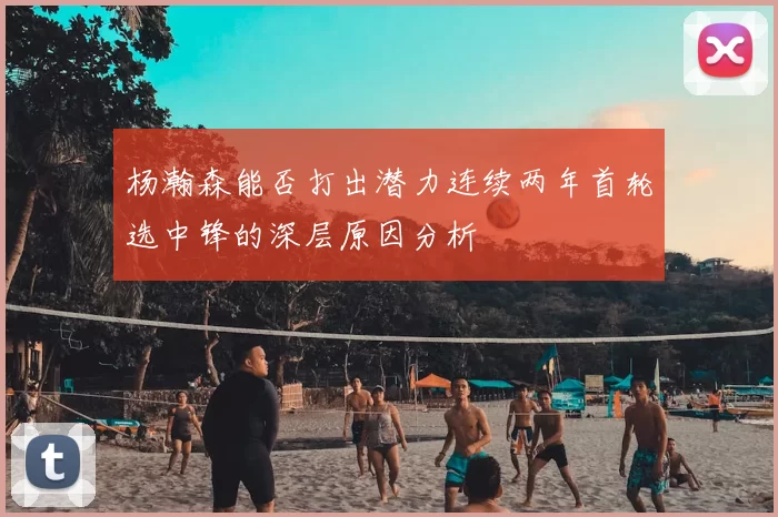 杨瀚森能否打出潜力连续两年首轮选中锋的深层原因分析
