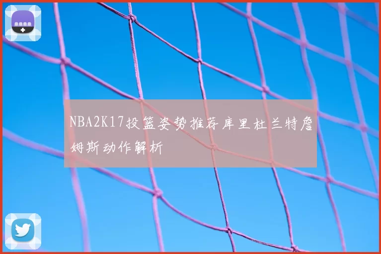 NBA2K17投篮姿势推荐库里杜兰特詹姆斯动作解析