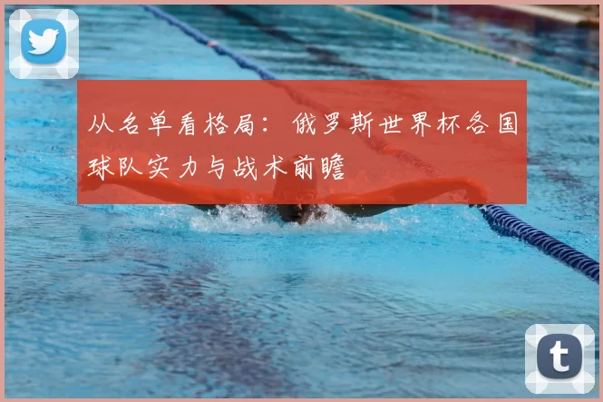 从名单看格局:俄罗斯世界杯各国球队实力与战术前瞻
