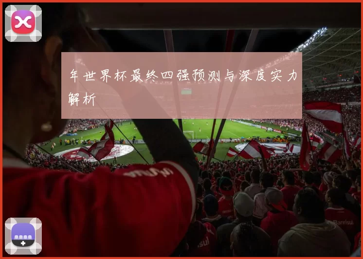 年世界杯最终四强预测与深度实力解析