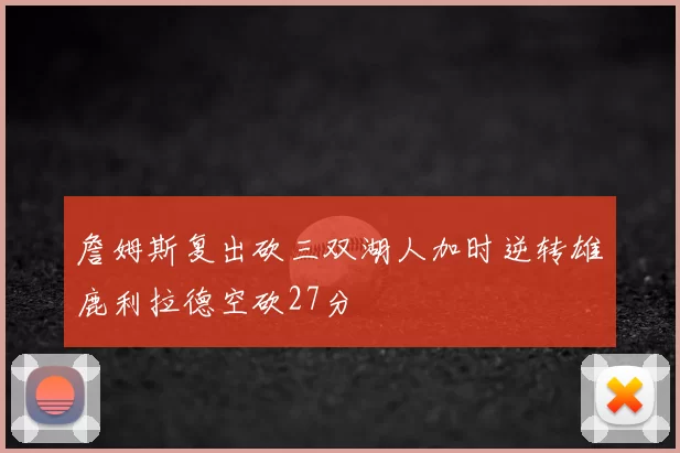 詹姆斯复出砍三双湖人加时逆转雄鹿利拉德空砍27分