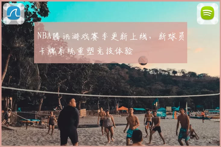 NBA腾讯游戏赛季更新上线，新球员卡牌系统重塑竞技体验