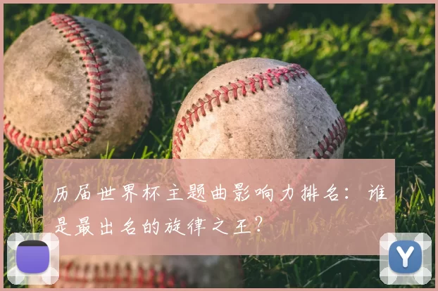 历届世界杯主题曲影响力排名：谁是最出名的旋律之王？
