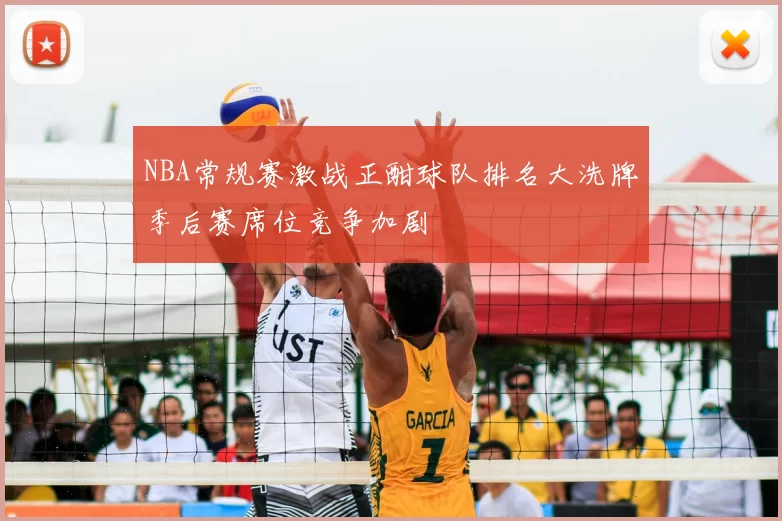 NBA常规赛激战正酣球队排名大洗牌季后赛席位竞争加剧